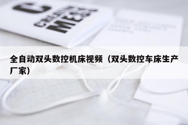 全自动双头数控机床视频（双头数控车床生产厂家）