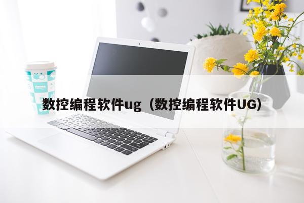 数控编程软件ug（数控编程软件UG）