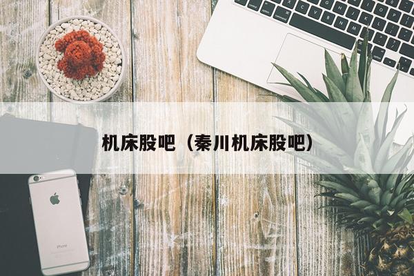 机床股吧(秦川机床股吧)
