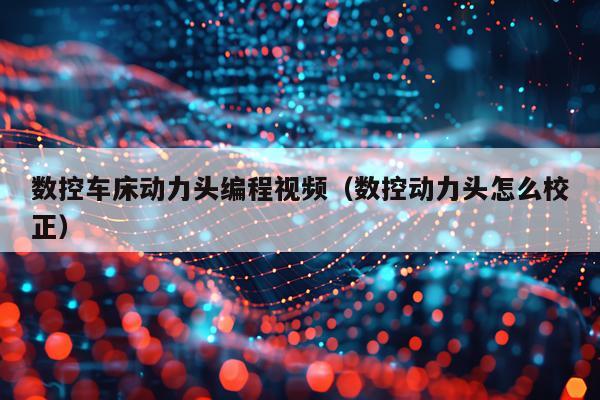 数控车床动力头编程视频（数控动力头怎么校正）