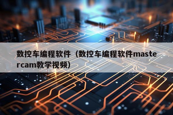 数控车编程软件（数控车编程软件mastercam教学视频）
