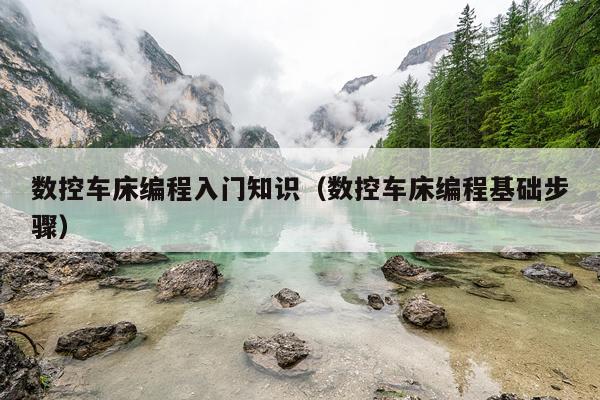 数控车床编程入门知识(数控车床编程基础步骤)