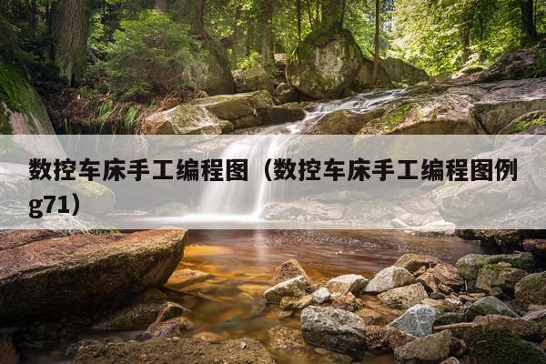 数控车床手工编程图(数控车床手工编程图例g71)