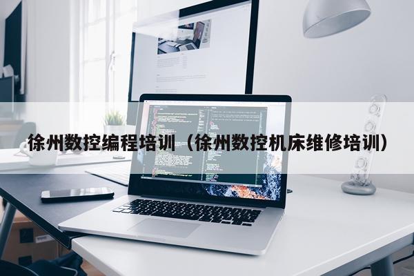 徐州数控编程培训(徐州数控机床维修培训)