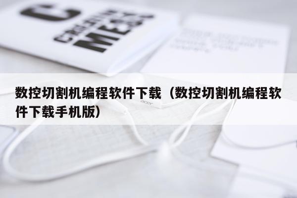 数控切割机编程软件下载(数控切割机编程软件下载手机版)