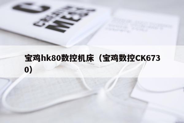 宝鸡hk80数控机床（宝鸡数控CK6730）