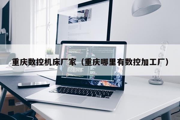 重庆数控机床厂家（重庆哪里有数控加工厂）