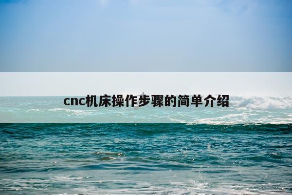 cnc机床操作步骤的简单介绍