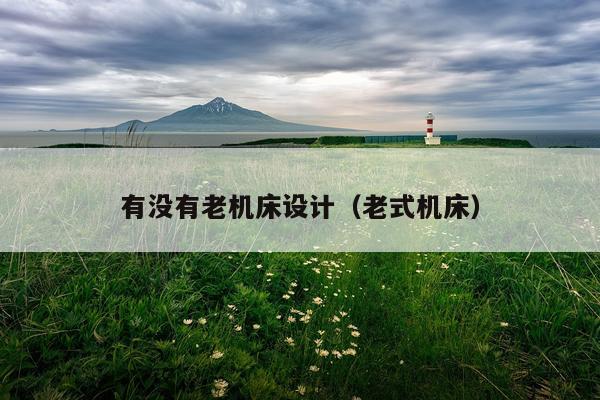 有没有老机床设计（老式机床）