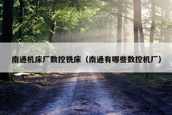 南通机床厂数控铣床(南通有哪些数控机厂)