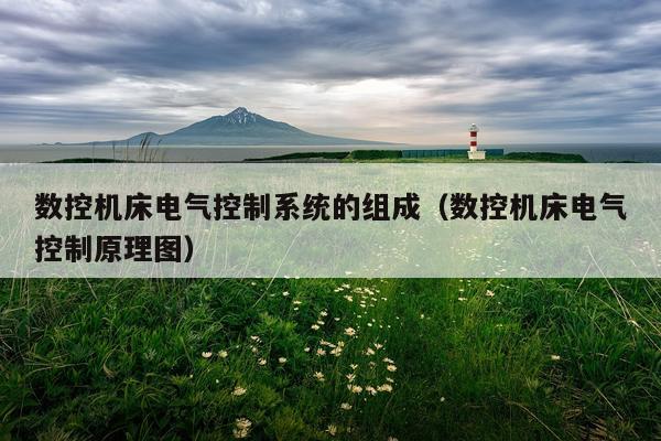 数控机床电气控制系统的组成（数控机床电气控制原理图）