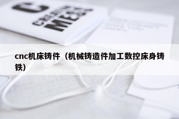 cnc机床铸件（机械铸造件加工数控床身铸铁）