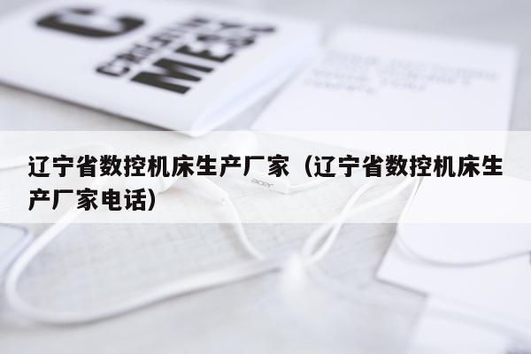 辽宁省数控机床生产厂家（辽宁省数控机床生产厂家电话）