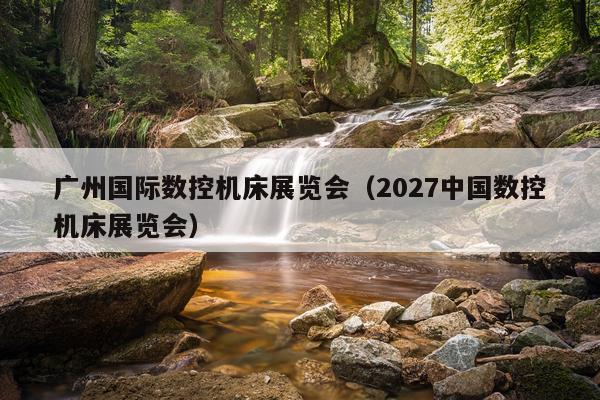 广州国际数控机床展览会（2027中国数控机床展览会）