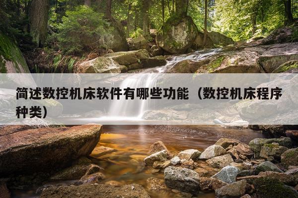 简述数控机床软件有哪些功能（数控机床程序种类）