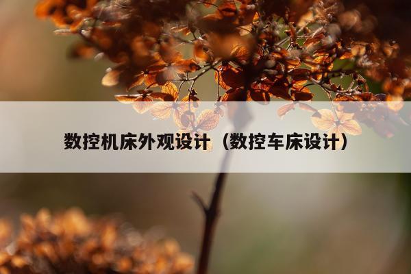 数控机床外观设计(数控车床设计)