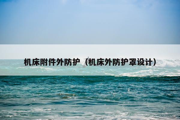 机床附件外防护(机床外防护罩设计)