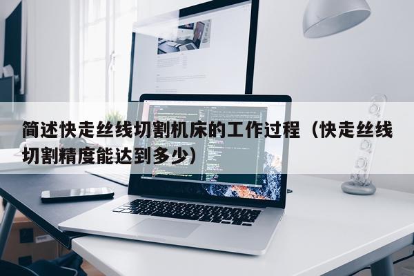 简述快走丝线切割机床的工作过程（快走丝线切割精度能达到多少）