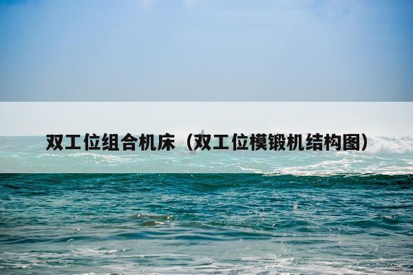 双工位组合机床(双工位模锻机结构图)