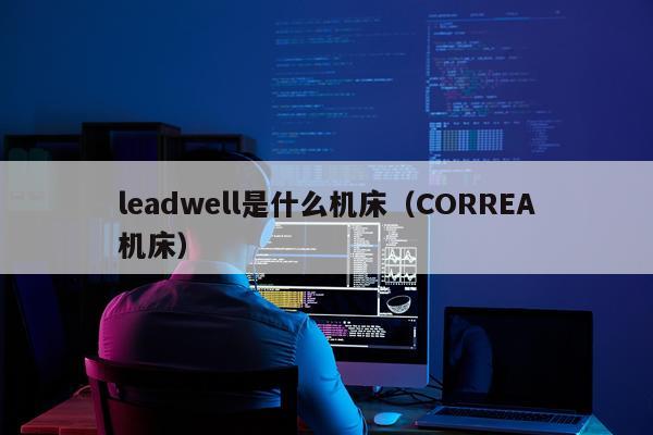 leadwell是什么机床（CORREA机床）