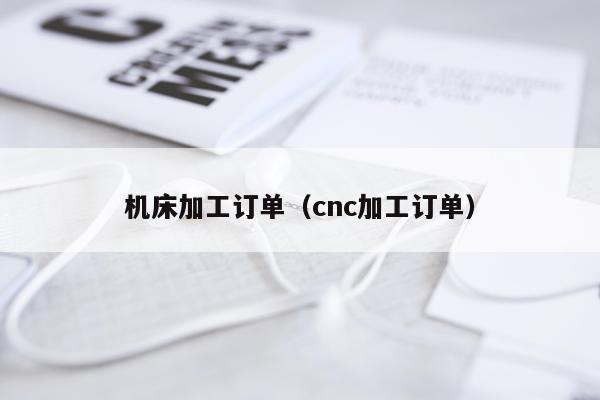 机床加工订单（cnc加工订单）