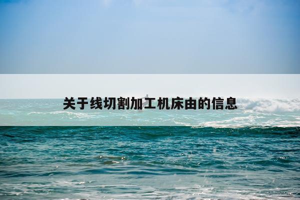 关于线切割加工机床由的信息