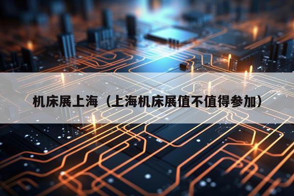 机床展上海（上海机床展值不值得参加）