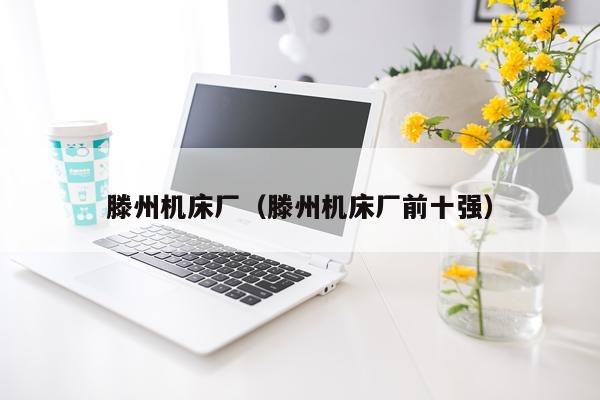 滕州机床厂(滕州机床厂前十强)