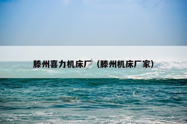 滕州喜力机床厂（滕州机床厂家）