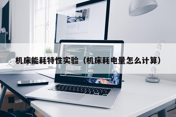 机床能耗特性实验（机床耗电量怎么计算）