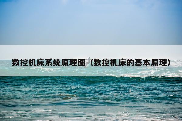 数控机床系统原理图（数控机床的基本原理）