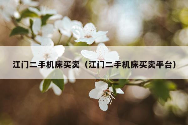 江门二手机床买卖（江门二手机床买卖平台）