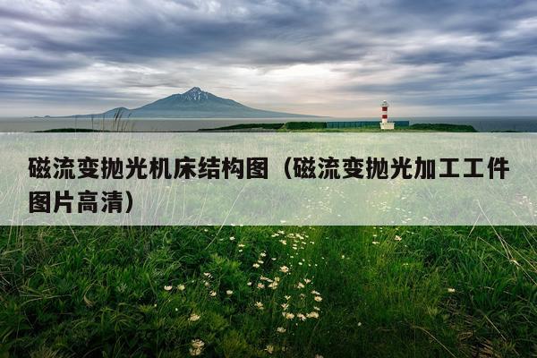 磁流变抛光机床结构图（磁流变抛光加工工件图片高清）