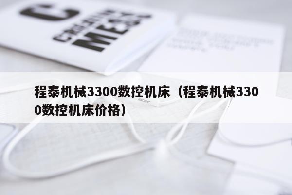 程泰机械3300数控机床（程泰机械3300数控机床价格）