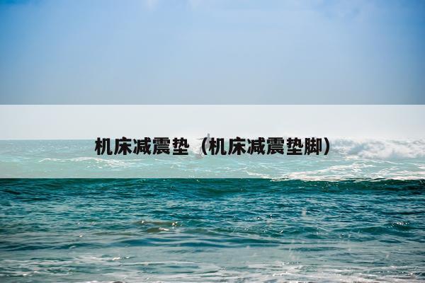 机床减震垫（机床减震垫脚）