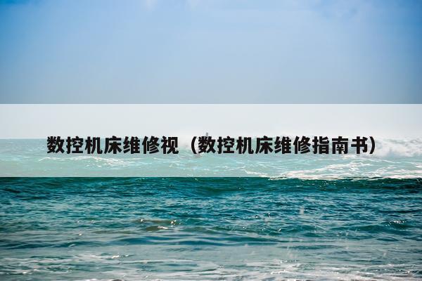 数控机床维修视（数控机床维修指南书）