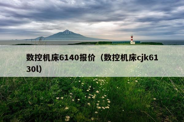 数控机床6140报价（数控机床cjk6130l）
