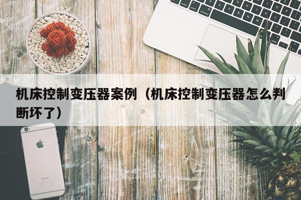 机床控制变压器案例（机床控制变压器怎么判断坏了）