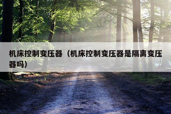机床控制变压器（机床控制变压器是隔离变压器吗）