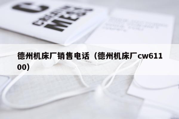 德州机床厂销售电话（德州机床厂cw61100）