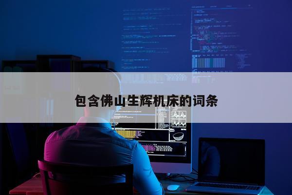 包含佛山生辉机床的词条