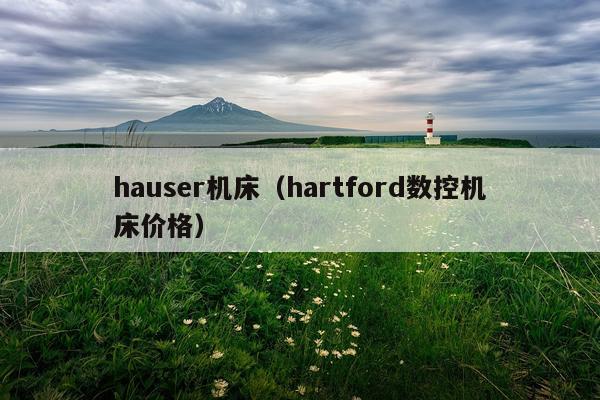 hauser机床(hartford数控机床价格)