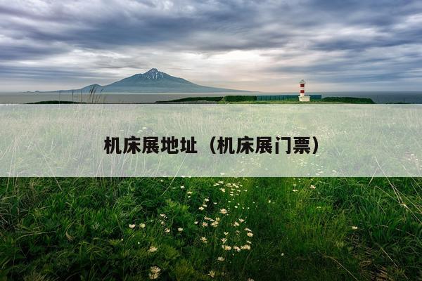 机床展地址（机床展门票）
