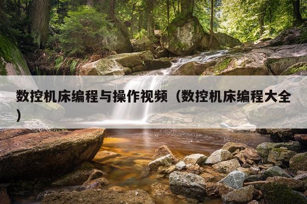 数控机床编程与操作视频（数控机床编程大全）
