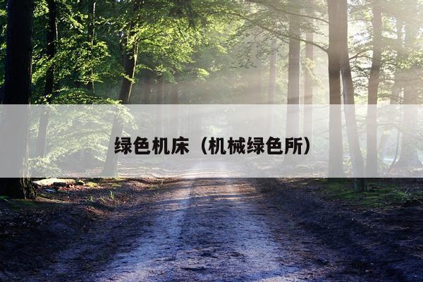 绿色机床（机械绿色所）