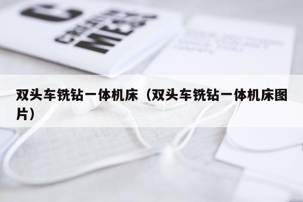 双头车铣钻一体机床(双头车铣钻一体机床图片)