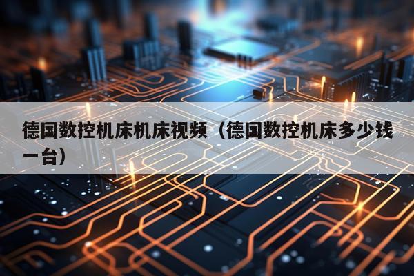 德国数控机床机床视频（德国数控机床多少钱一台）