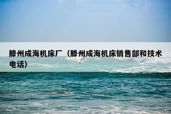 滕州成海机床厂（滕州成海机床销售部和技术电话）