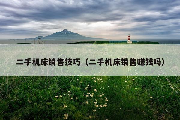 二手机床销售技巧（二手机床销售赚钱吗）