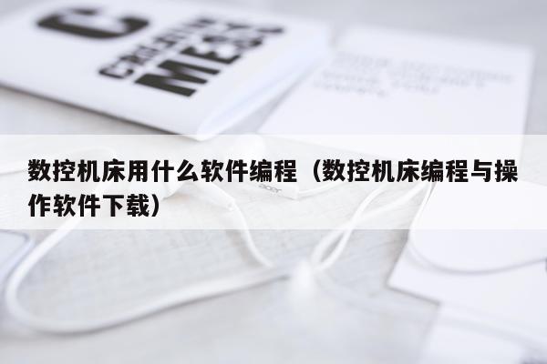 数控机床用什么软件编程（数控机床编程与操作软件下载）